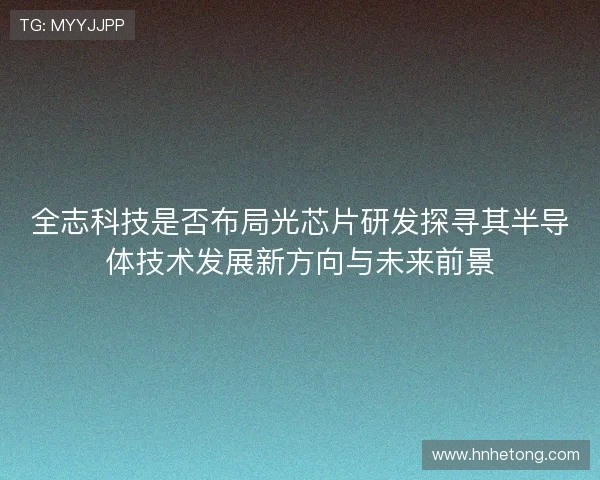 全志科技是否布局光芯片研发探寻其半导体技术发展新方向与未来前景