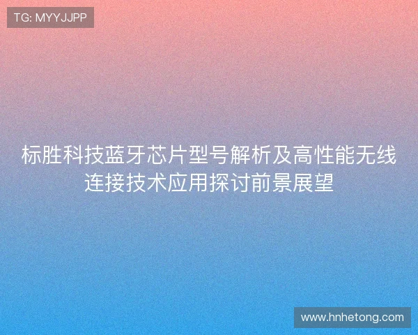 标胜科技蓝牙芯片型号解析及高性能无线连接技术应用探讨前景展望